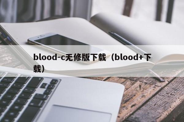 blood-c无修版下载（blood+下载）